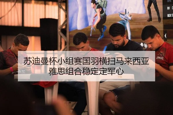 苏迪曼杯小组赛国羽横扫马来西亚 雅思组合稳定定军心